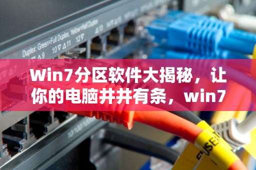 Win7分区软件大揭秘，让你的电脑井井有条，win7 分区软件