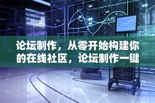 论坛制作，从零开始构建你的在线社区，论坛制作一键生成