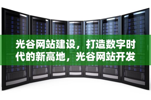 光谷网站建设，打造数字时代的新高地，光谷网站开发