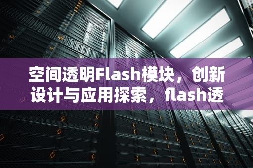 空间透明Flash模块，创新设计与应用探索，flash透明效果