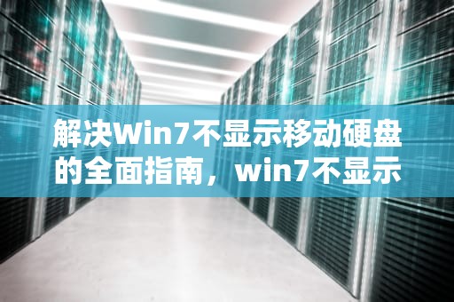 解决Win7不显示移动硬盘的全面指南，win7不显示移动硬盘怎么办