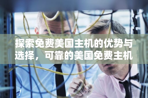 探索免费美国主机的优势与选择，可靠的美国免费主机