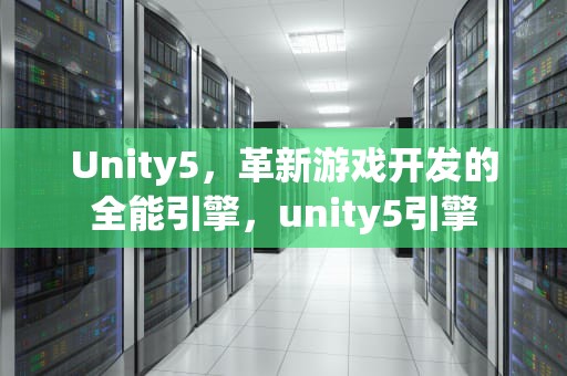 Unity5，革新游戏开发的全能引擎，unity5引擎