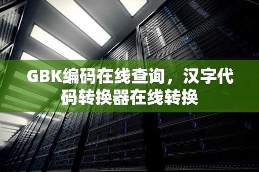 GBK编码在线查询，汉字代码转换器在线转换