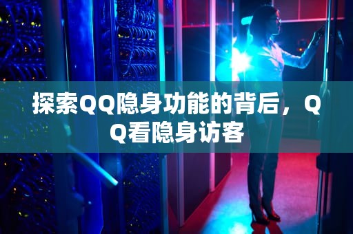 探索QQ隐身功能的背后，QQ看隐身访客