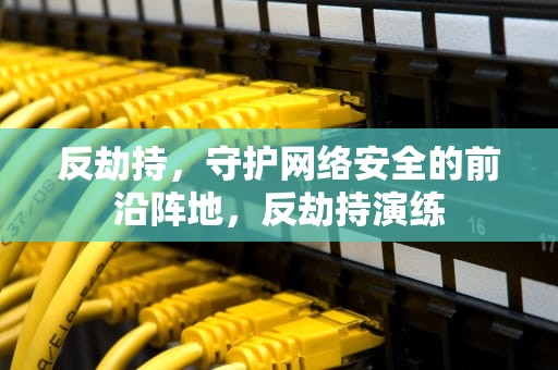 反劫持，守护网络安全的前沿阵地，反劫持演练