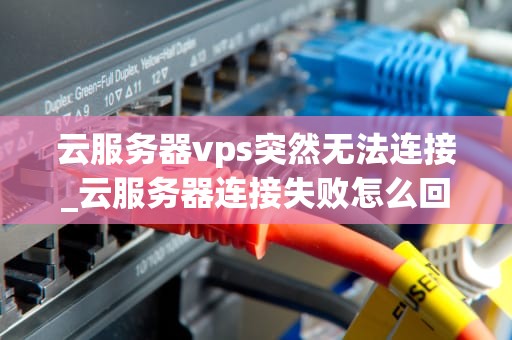 云服务器vps突然无法连接_云服务器连接失败怎么回事_云服务器VPS突然无法连接的解决策略