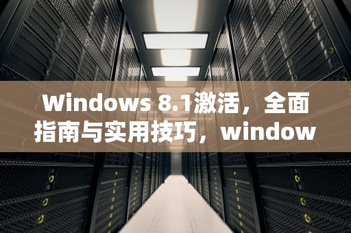 Windows 8.1激活，全面指南与实用技巧，windows81激活密钥