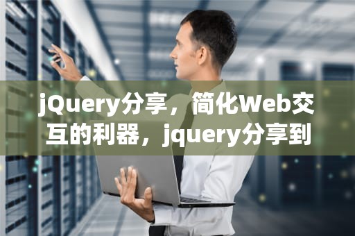 jQuery分享，简化Web交互的利器，jquery分享到微信