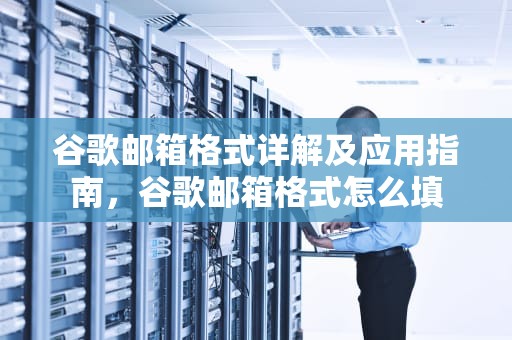 谷歌邮箱格式详解及应用指南，谷歌邮箱格式怎么填