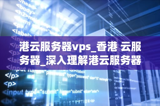 港云服务器vps_香港 云服务器_深入理解港云服务器VPS