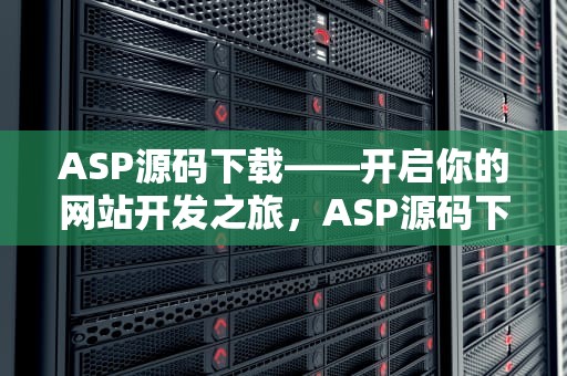 ASP源码下载——开启你的网站开发之旅，ASP源码下载