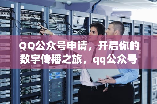 QQ公众号申请，开启你的数字传播之旅，qq公众号申请入口