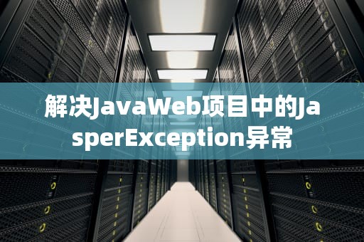 解决JavaWeb项目中的JasperException异常