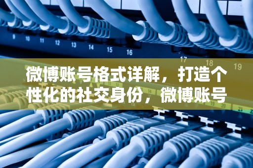 微博账号格式详解，打造个性化的社交身份，微博账号格式怎么写