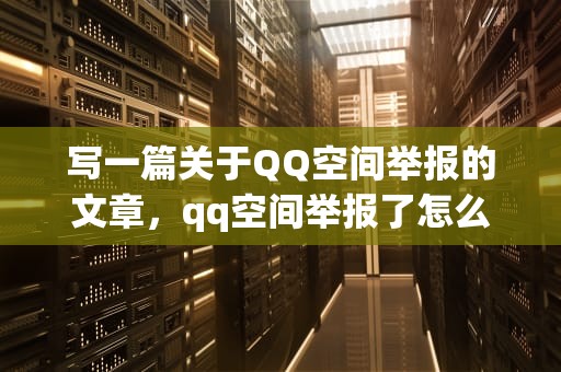 写一篇关于QQ空间举报的文章，qq空间举报了怎么恢复