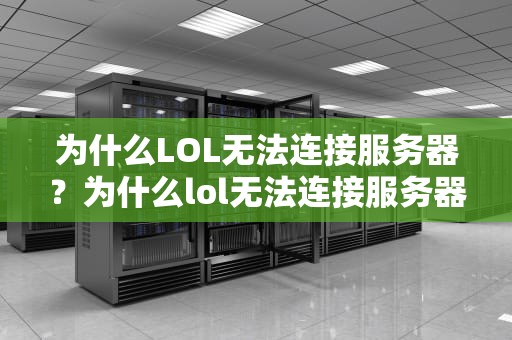 为什么LOL无法连接服务器？为什么lol无法连接服务器请检查网络