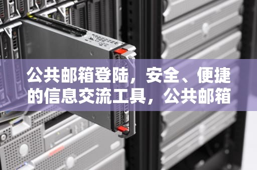 公共邮箱登陆，安全、便捷的信息交流工具，公共邮箱登陆163