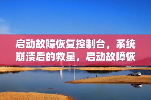 启动故障恢复控制台，系统崩溃后的救星，启动故障恢复控制台怎么操作