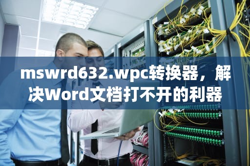mswrd632.wpc转换器，解决Word文档打不开的利器，wpf转换器