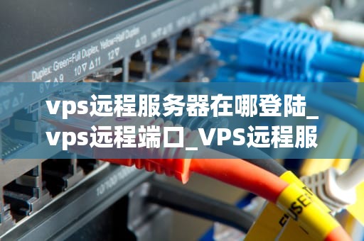 vps远程服务器在哪登陆_vps远程端口_VPS远程服务器的登陆与管理