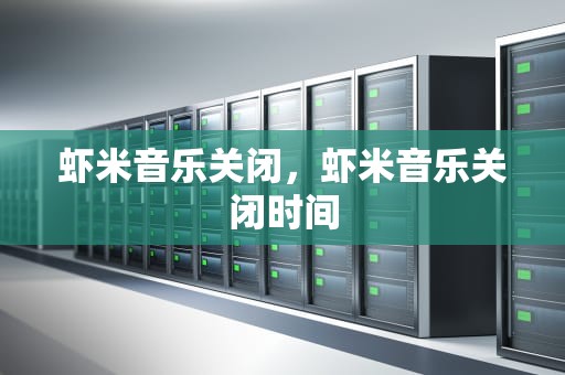 虾米音乐关闭，虾米音乐关闭时间