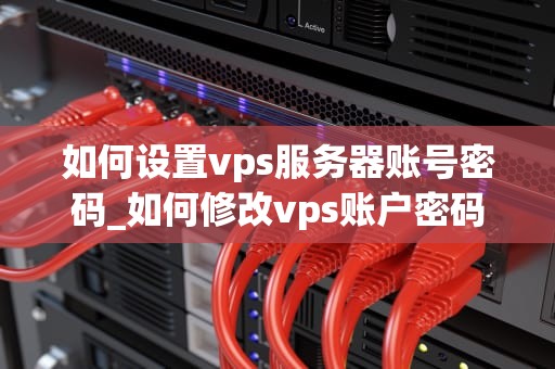 如何设置vps服务器账号密码_如何修改vps账户密码_如何设置VPS服务器账号密码