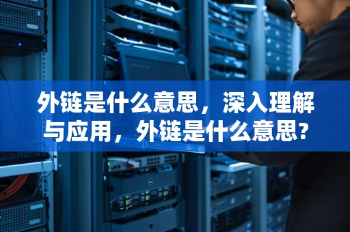外链是什么意思，深入理解与应用，外链是什么意思?