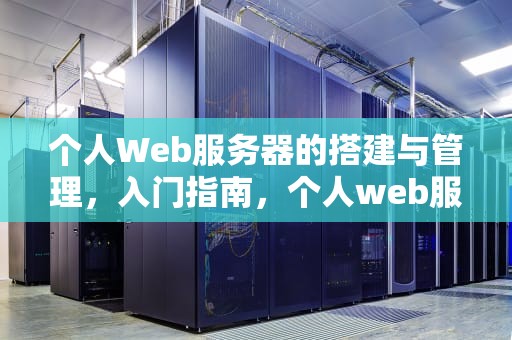 个人Web服务器的搭建与管理，入门指南，个人web服务器搭建教程