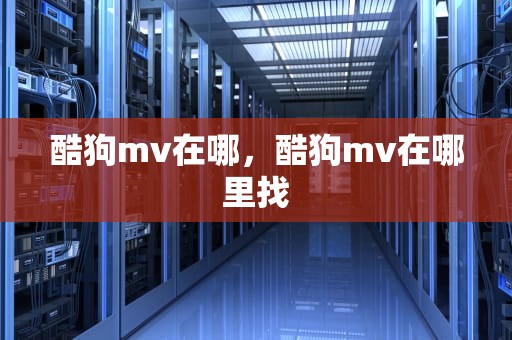 酷狗mv在哪，酷狗mv在哪里找