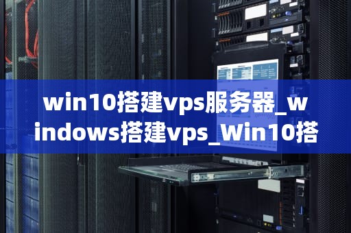 win10搭建vps服务器_windows搭建vps_Win10搭建VPS服务器的详细步骤