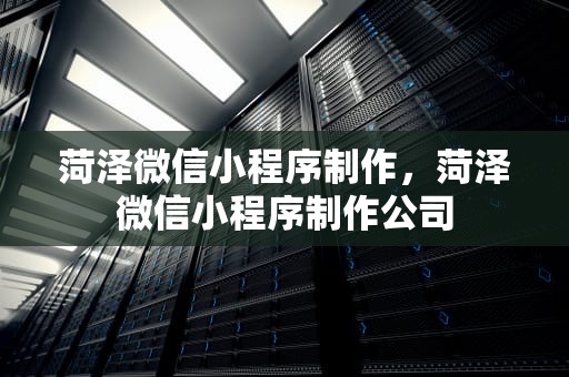 菏泽微信小程序制作，菏泽微信小程序制作公司