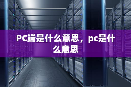 PC端是什么意思，pc是什么意思