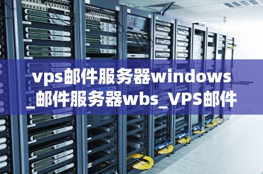 vps邮件服务器windows_邮件服务器wbs_VPS邮件服务器Windows的搭建与管理
