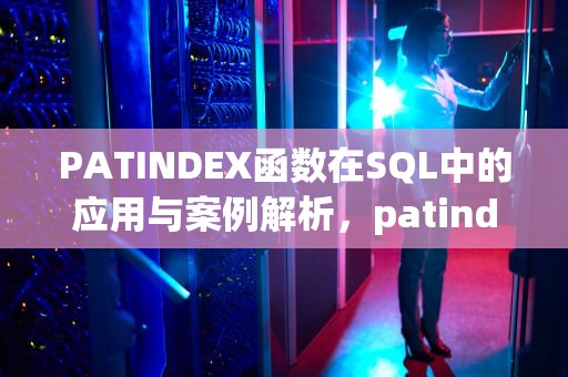 PATINDEX函数在SQL中的应用与案例解析，patindex函数