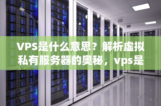 VPS是什么意思？解析虚拟私有服务器的奥秘，vps是什么意思的缩写