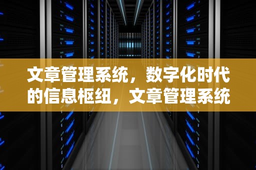 文章管理系统，数字化时代的信息枢纽，文章管理系统源码