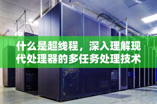 什么是超线程，深入理解现代处理器的多任务处理技术，什么是超线程技术
