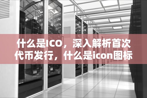 什么是ICO，深入解析首次代币发行，什么是icon图标