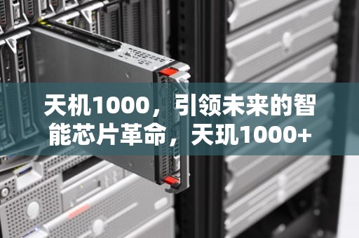 天机1000，引领未来的智能芯片革命，天玑1000+