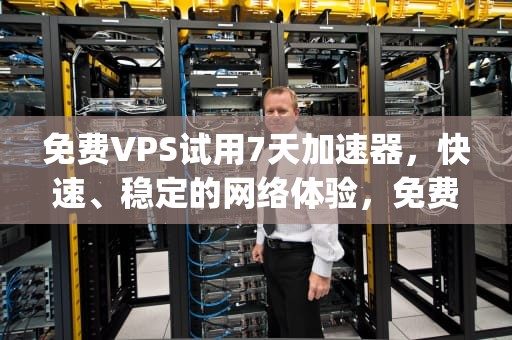 免费VPS试用7天加速器，快速、稳定的网络体验，免费vps试用7天加速器下载