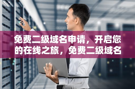 免费二级域名申请，开启您的在线之旅，免费二级域名申请网