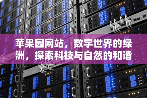 苹果园网站，数字世界的绿洲，探索科技与自然的和谐共生，苹果园官网