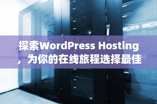 探索WordPress Hosting，为你的在线旅程选择最佳伙伴，wordpresshosting