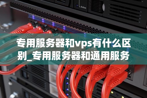 专用服务器和vps有什么区别_专用服务器和通用服务器_专用服务器与VPS的区别