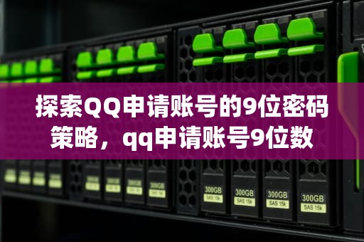 探索QQ申请账号的9位密码策略，qq申请账号9位数