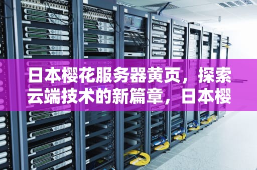 日本樱花服务器黄页，探索云端技术的新篇章，日本樱花服务器器4887