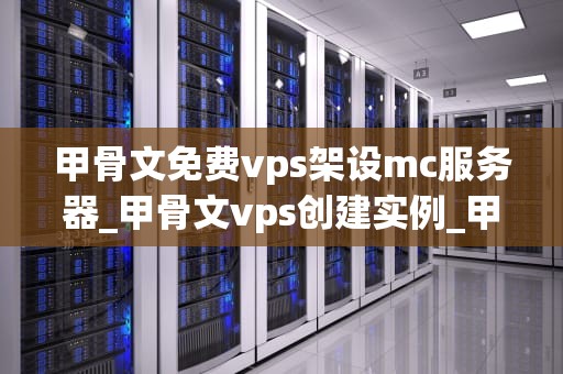 甲骨文免费vps架设mc服务器_甲骨文vps创建实例_甲骨文免费VPS架设MC服务器的详细指南