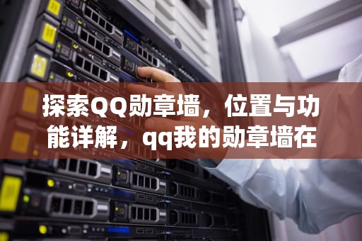 探索QQ勋章墙，位置与功能详解，qq我的勋章墙在哪里打开