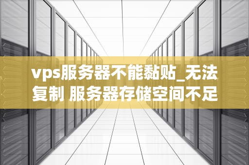 vps服务器不能黏贴_无法复制 服务器存储空间不足_解决VPS服务器不能黏贴的问题
